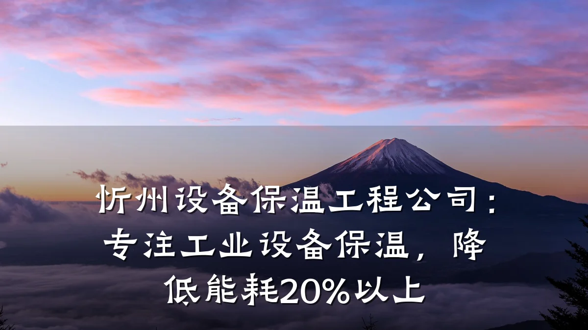 忻州设备保温工程公司：专注工业设备保温，降低能耗20%以上