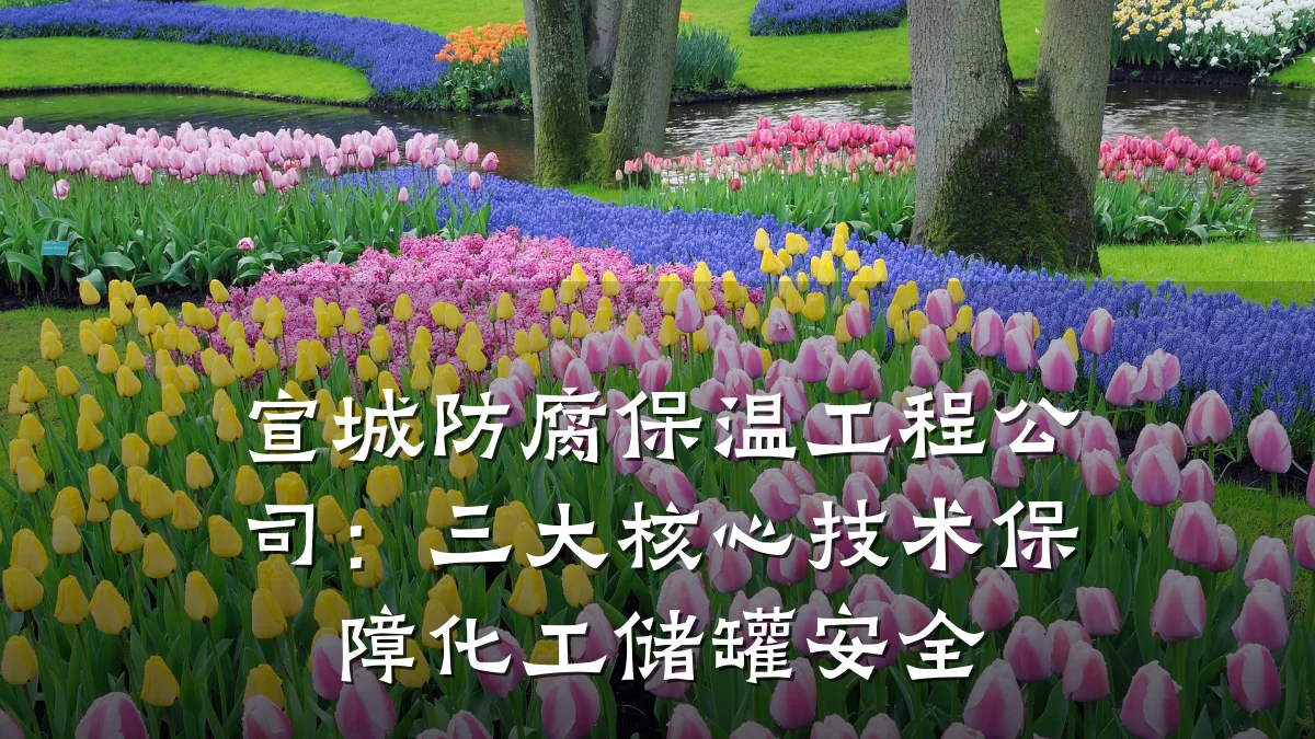 宣城防腐保温工程公司：三大核心技术保障化工储罐安全