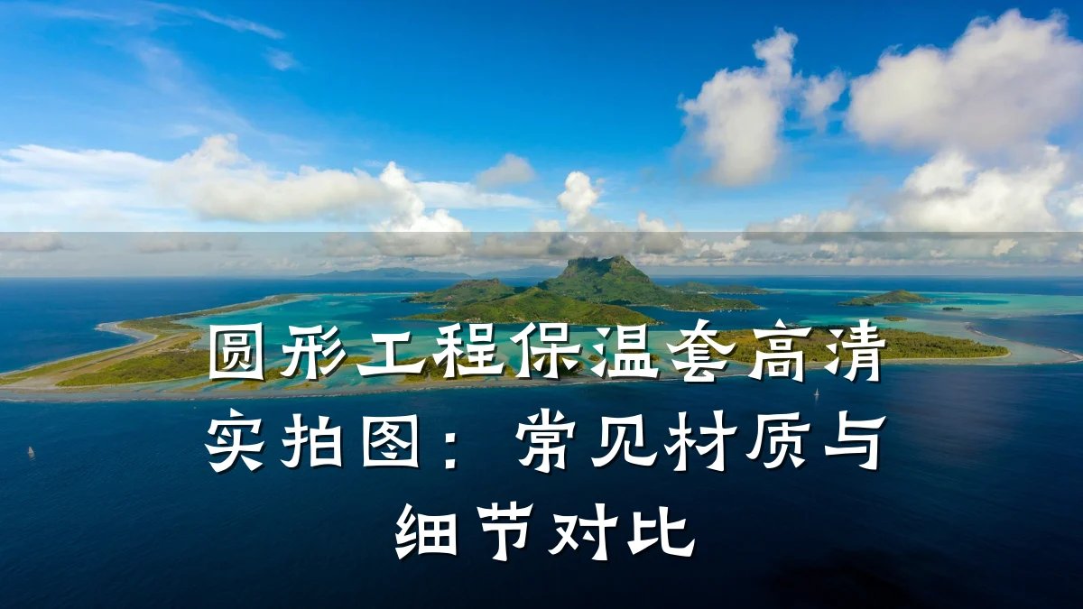 圆形工程保温套高清实拍图：常见材质与细节对比