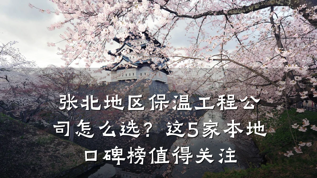 张北地区保温工程公司怎么选?这5家本地口碑榜值得关注