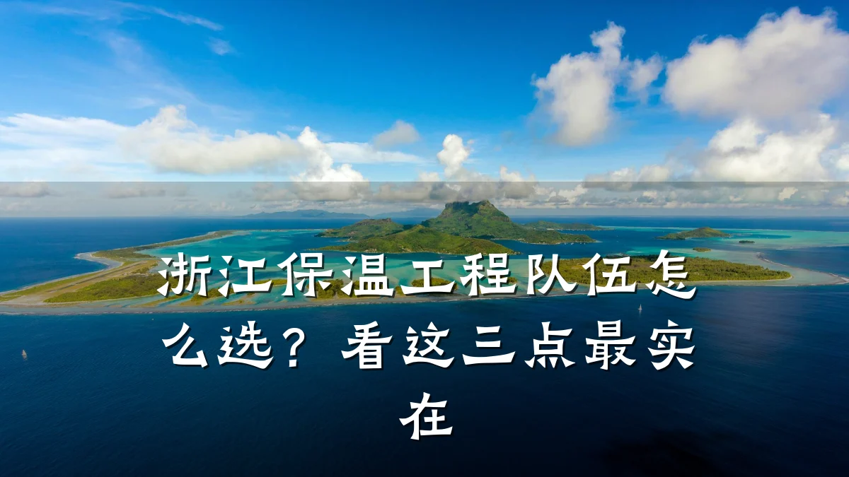 浙江保温工程队伍怎么选?看这三点最实在
