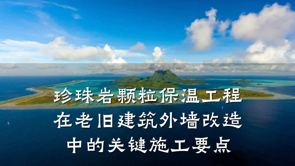 珍珠岩颗粒保温工程在老旧建筑外墙改造中的关键施工要点