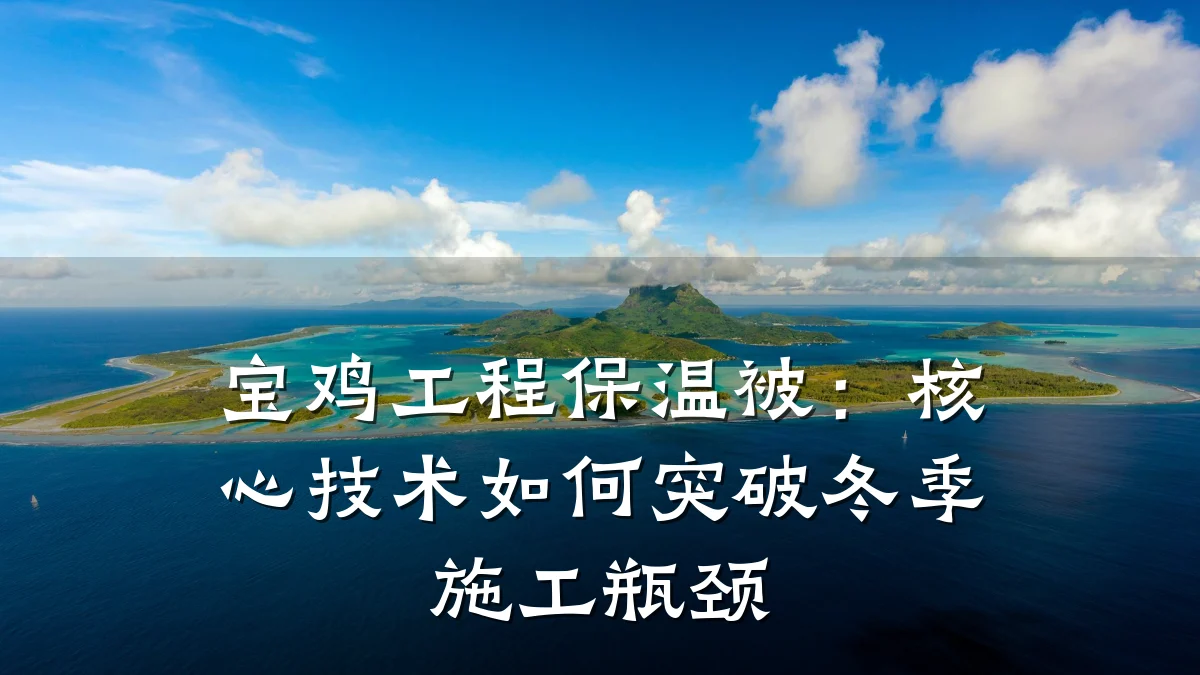 宝鸡工程保温被:核心技术如何突破冬季施工瓶颈