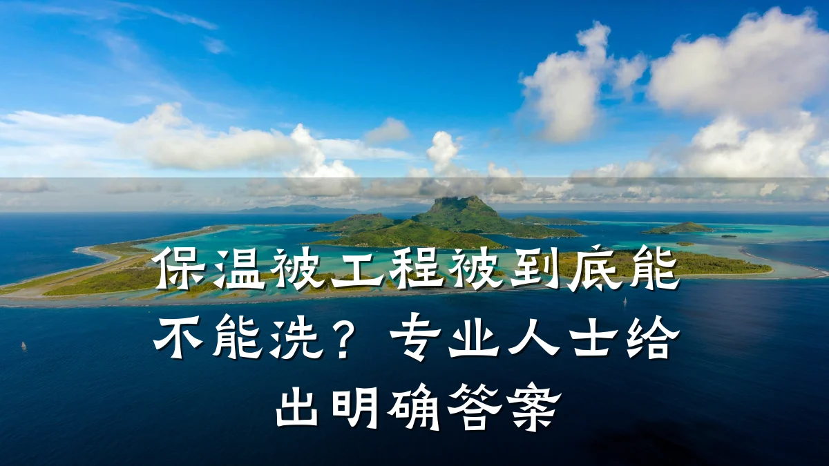 保温被工程被到底能不能洗?专业人士给出明确答案