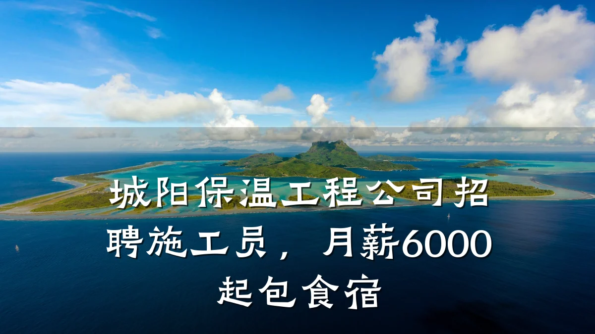 城阳保温工程公司招聘施工员,月薪6000起包食宿