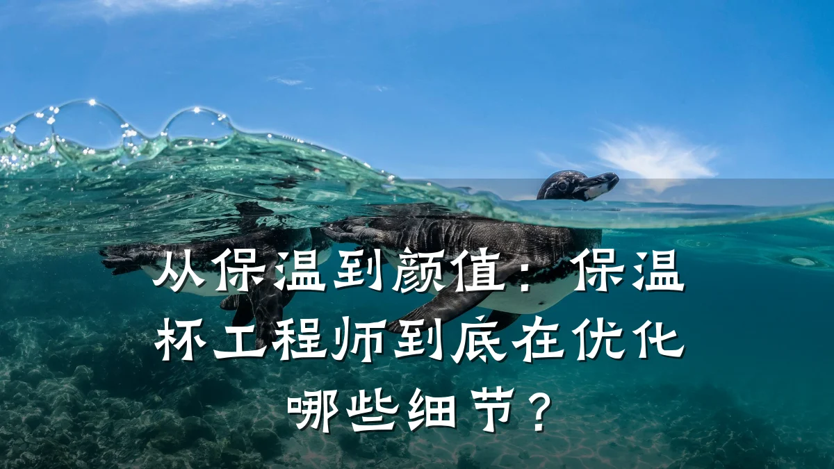 从保温到颜值:保温杯工程师到底在优化哪些细节?