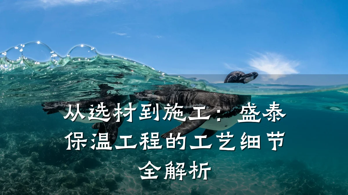 从选材到施工：盛泰保温工程的工艺细节全解析