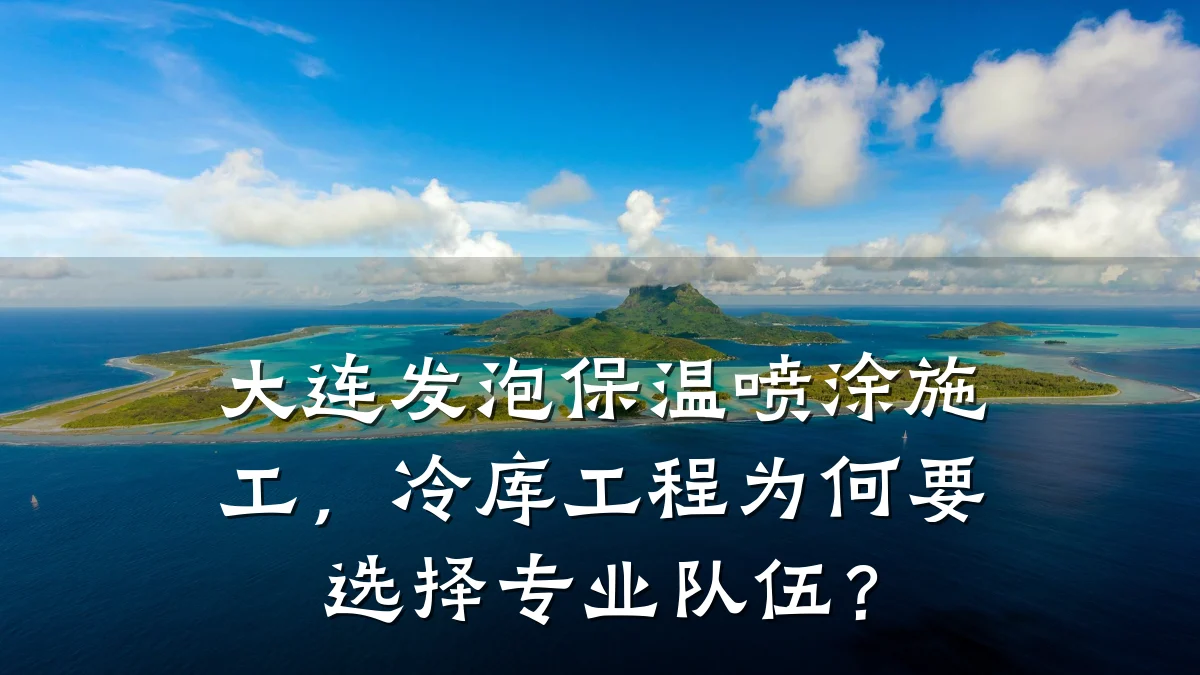 大连发泡保温喷涂施工,冷库工程为何要选择专业队伍?