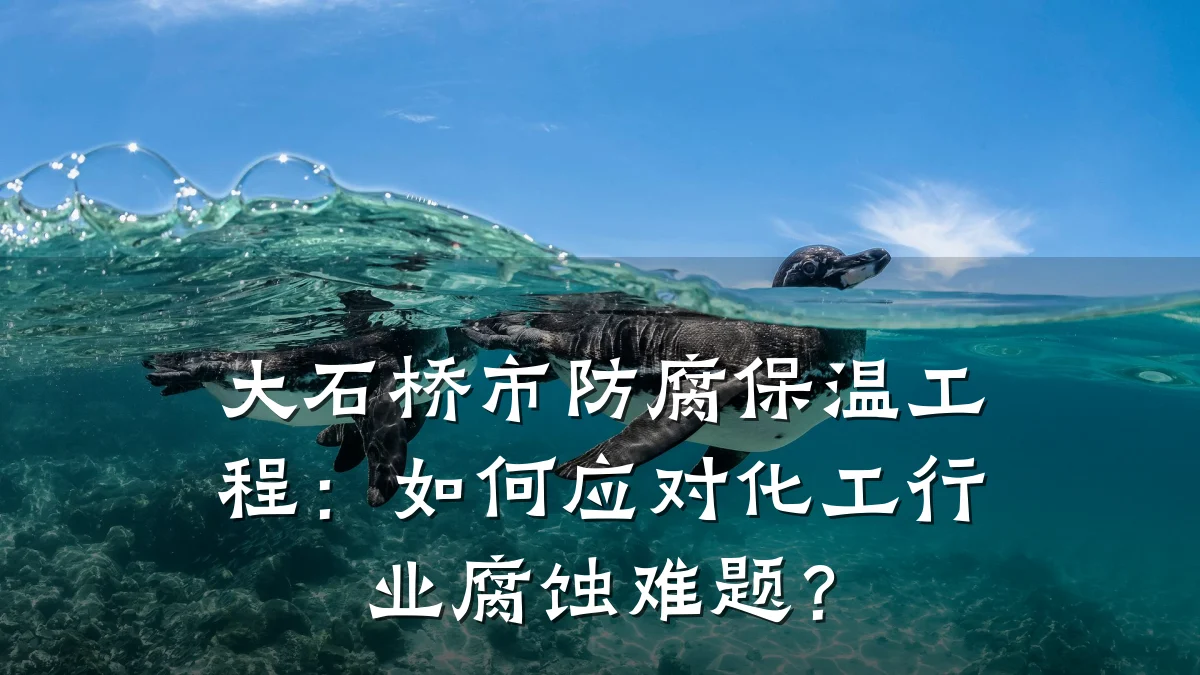 大石桥市防腐保温工程：如何应对化工行业腐蚀难题？