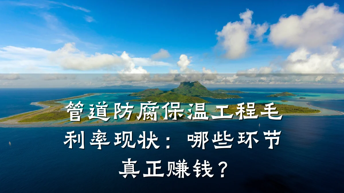 管道防腐保温工程毛利率现状：哪些环节真正赚钱？