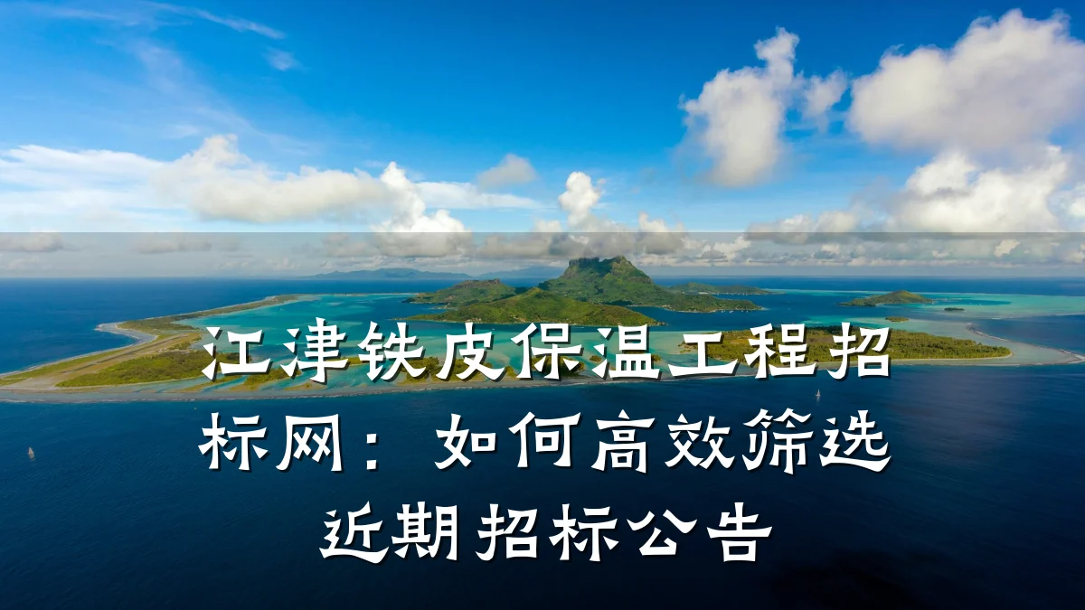 江津铁皮保温工程招标网:如何高效筛选近期招标公告
