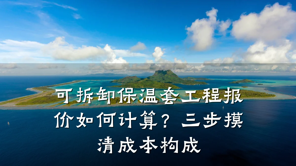 可拆卸保温套工程报价如何计算?三步摸清成本构成