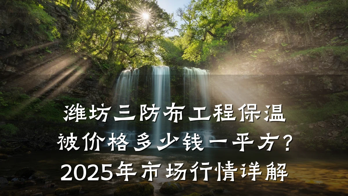 潍坊三防布工程保温被价格多少钱一平方?2025年市场行情详解