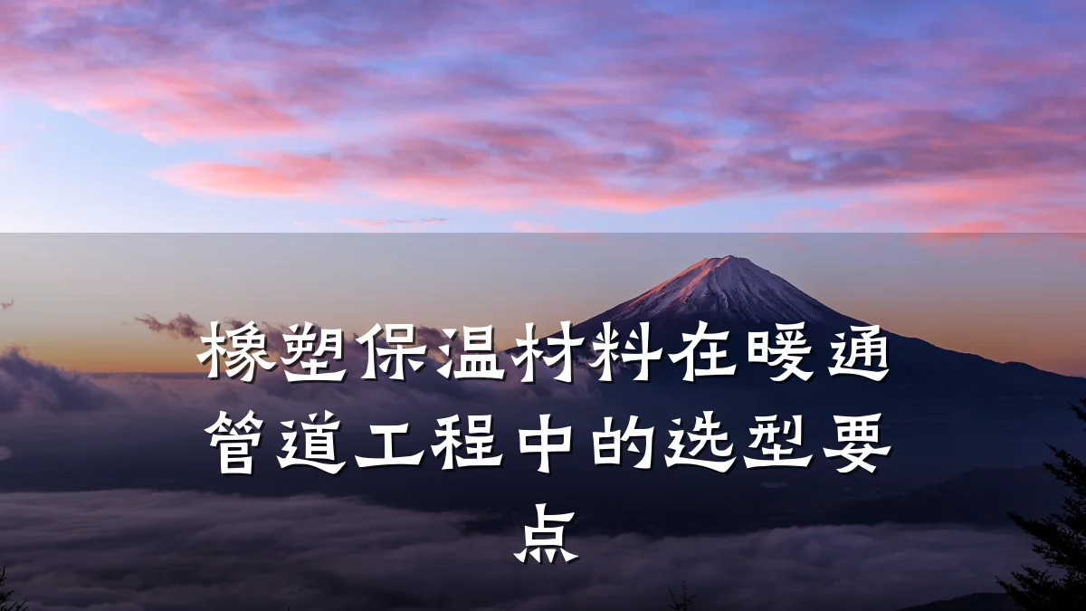 橡塑保温材料在暖通管道工程中的选型要点