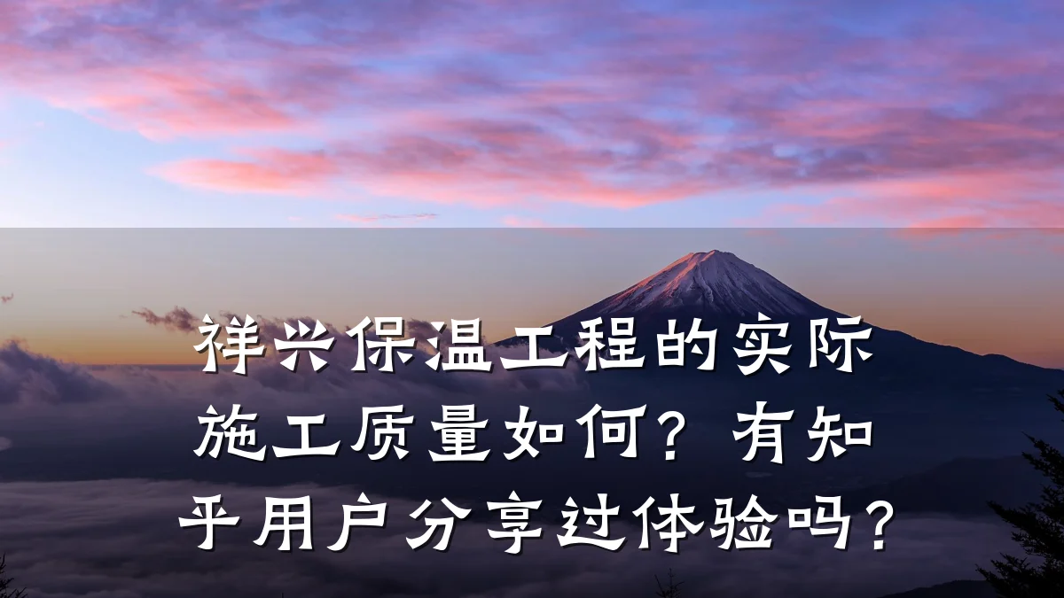祥兴保温工程的实际施工质量如何?有知乎用户分享过体验吗?