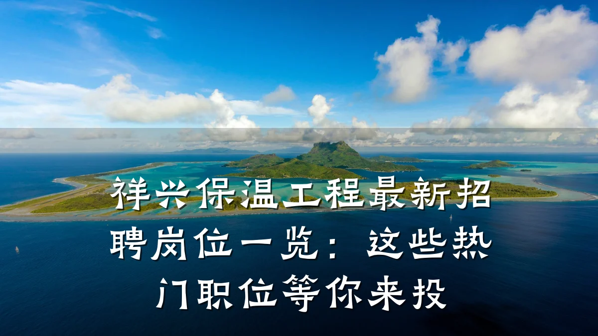 祥兴保温工程最新招聘岗位一览:这些热门职位等你来投