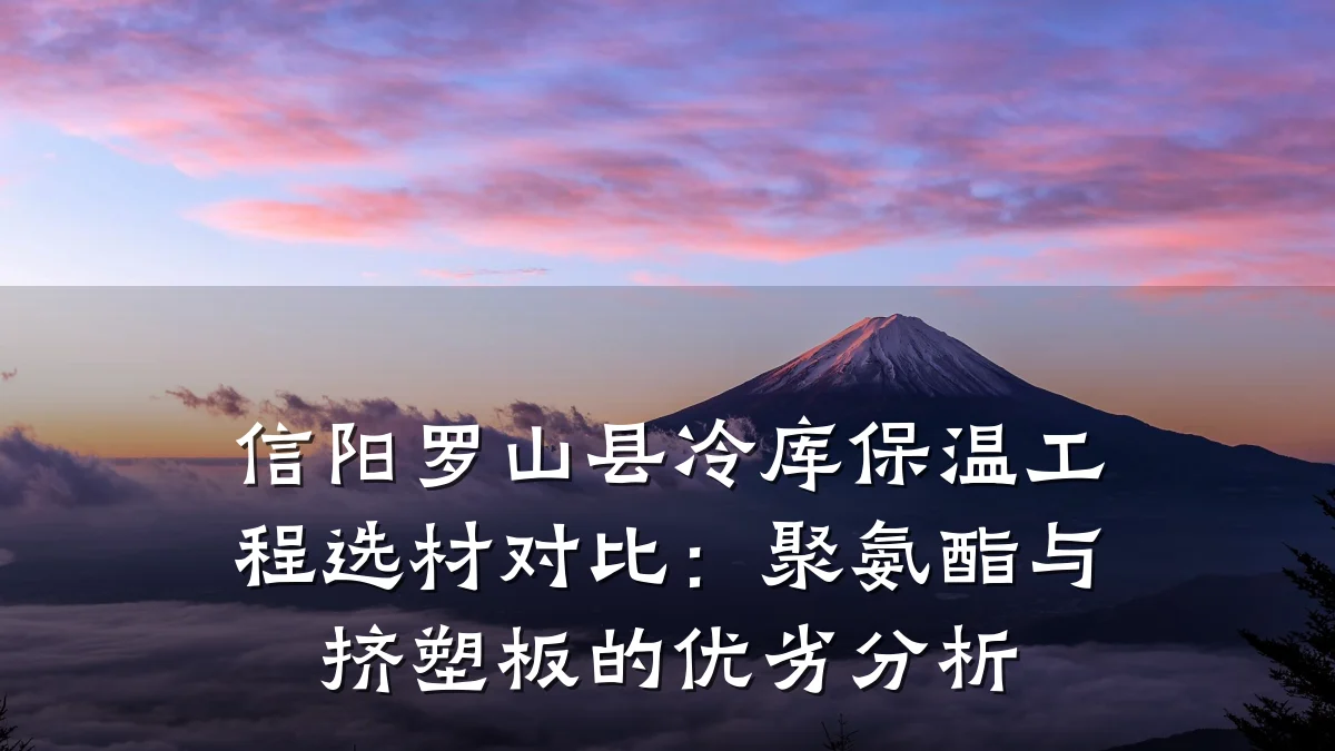信阳罗山县冷库保温工程选材对比:聚氨酯与挤塑板的优劣分析