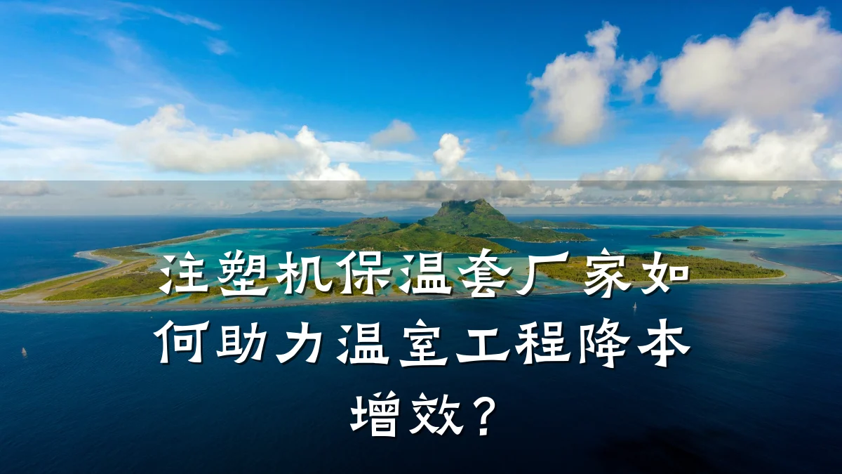 注塑机保温套厂家如何助力温室工程降本增效?