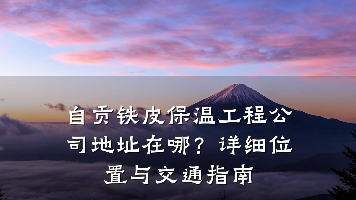 自贡铁皮保温工程公司地址在哪?详细位置与交通指南