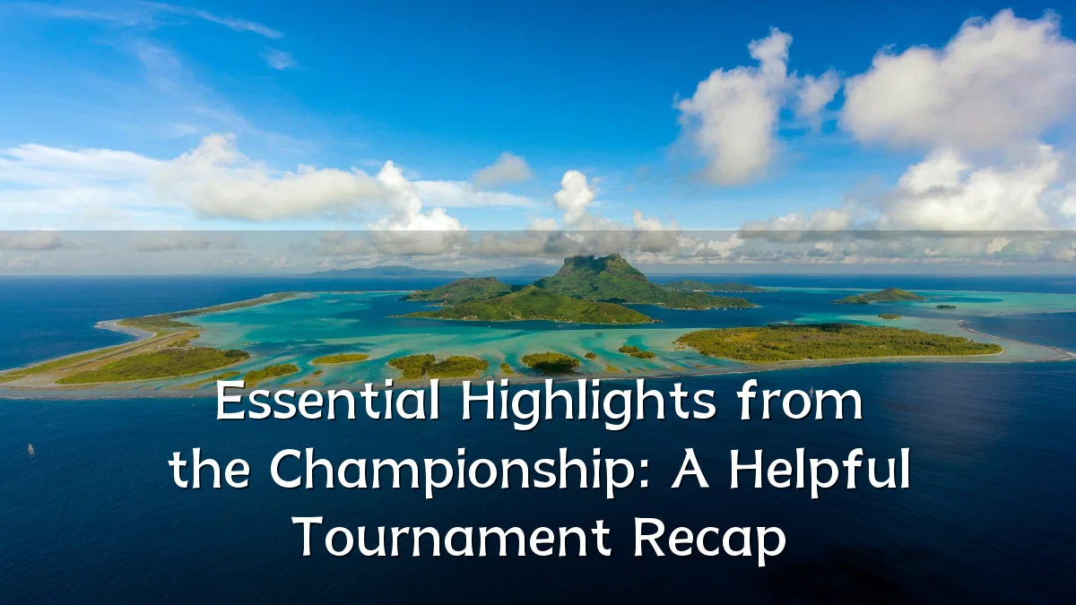 Essential Highlights from the Championship: A Helpful Tournament Recap