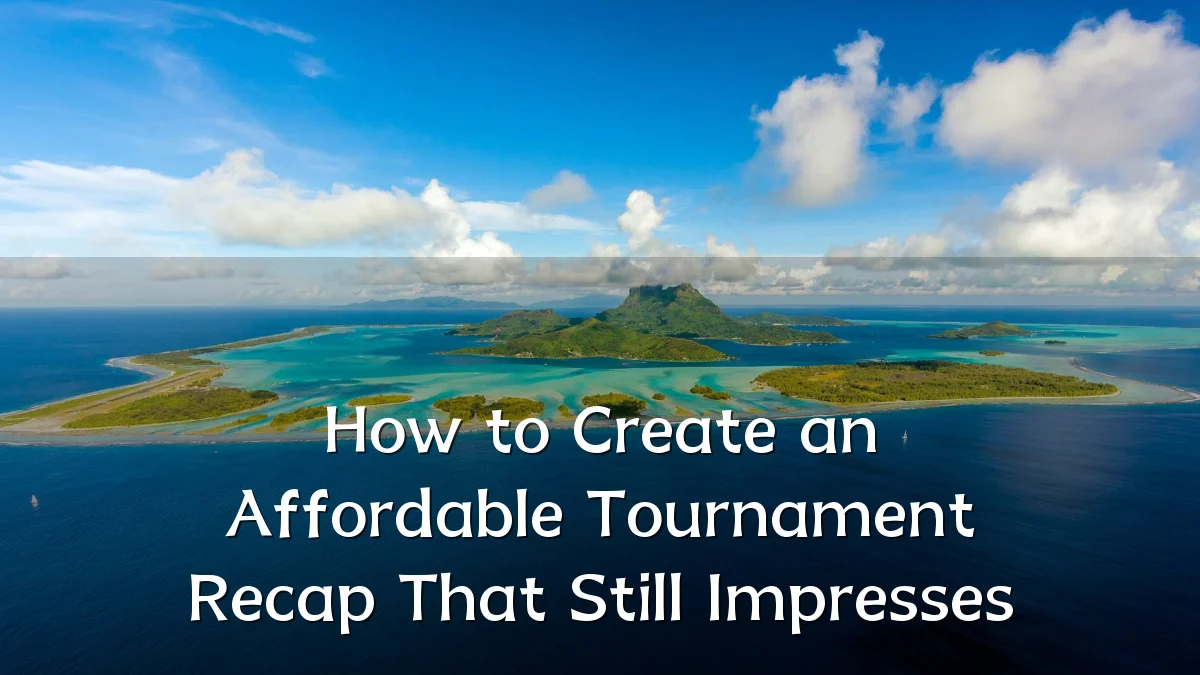 How to Create an Affordable Tournament Recap That Still Impresses